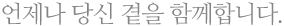 언제나 당신 곁을 함께합니다.